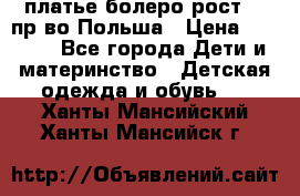 платье болеро рост110 пр-во Польша › Цена ­ 1 500 - Все города Дети и материнство » Детская одежда и обувь   . Ханты-Мансийский,Ханты-Мансийск г.